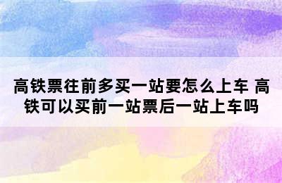 高铁票往前多买一站要怎么上车 高铁可以买前一站票后一站上车吗
